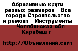 Абразивные круги разных размеров - Все города Строительство и ремонт » Инструменты   . Челябинская обл.,Карабаш г.